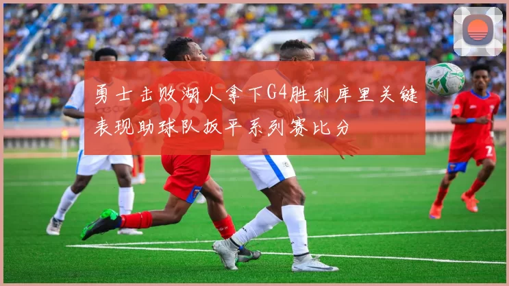勇士击败湖人拿下G4胜利库里关键表现助球队扳平系列赛比分