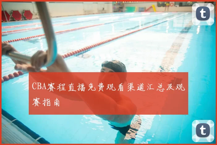 CBA赛程直播免费观看渠道汇总及观赛指南