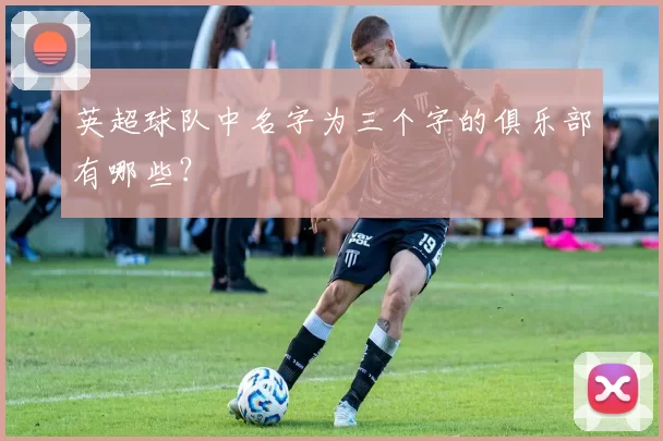 英超球队中名字为三个字的俱乐部有哪些？