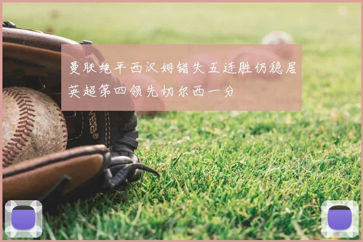 曼联绝平西汉姆错失五连胜仍稳居英超第四领先切尔西一分