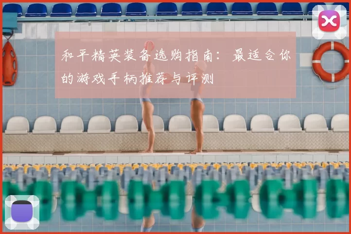 和平精英装备选购指南：最适合你的游戏手柄推荐与评测