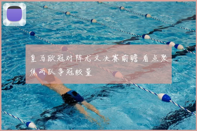 皇马欧冠对阵尤文决赛前瞻 看点聚焦两队争冠较量