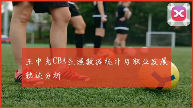 王中光CBA生涯数据统计与职业发展轨迹分析