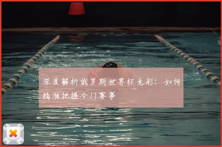 深度解析俄罗斯世界杯竞彩：如何精准把握冷门赛事