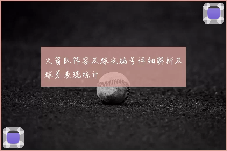 火箭队阵容及球衣编号详细解析及球员表现统计