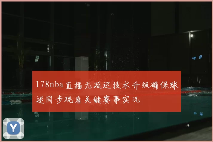 178nba直播无延迟技术升级确保球迷同步观看关键赛事实况