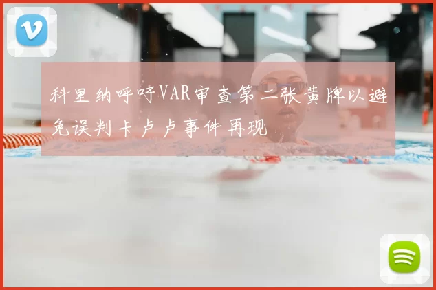科里纳呼吁VAR审查第二张黄牌以避免误判卡卢卢事件再现