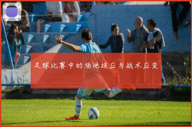 足球比赛中的场地适应与战术应变