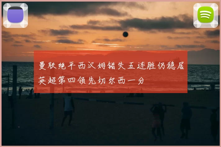 曼联绝平西汉姆错失五连胜仍稳居英超第四领先切尔西一分