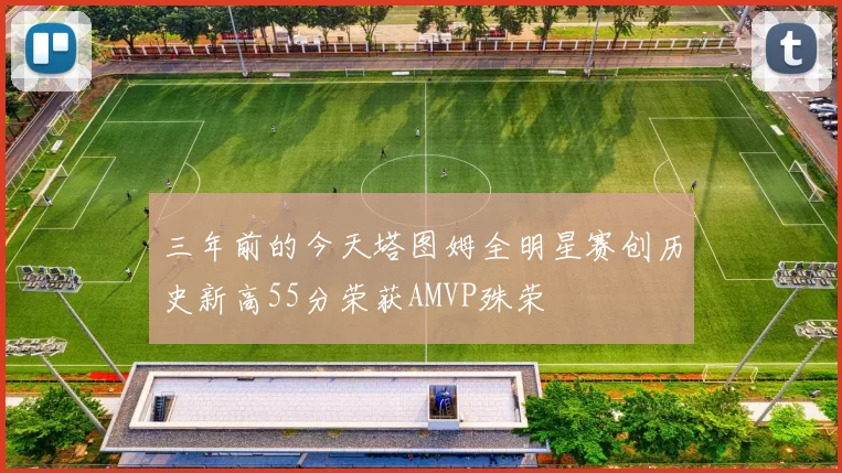 三年前的今天塔图姆全明星赛创历史新高55分荣获AMVP殊荣