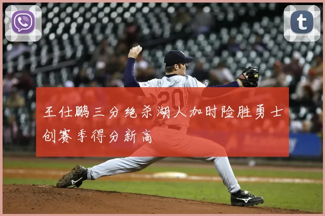 王仕鹏三分绝杀湖人加时险胜勇士创赛季得分新高