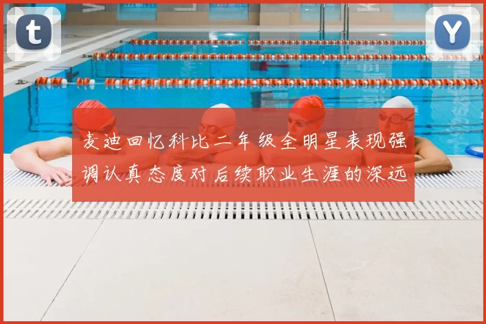 麦迪回忆科比二年级全明星表现强调认真态度对后续职业生涯的深远影响