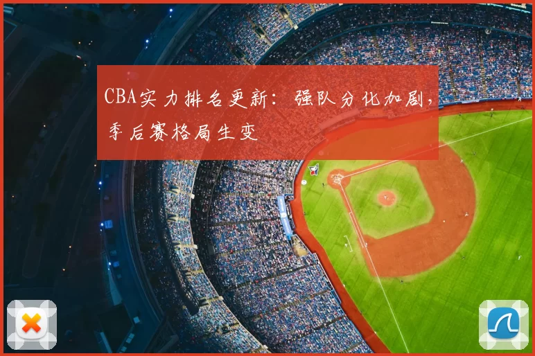 CBA实力排名更新：强队分化加剧，季后赛格局生变