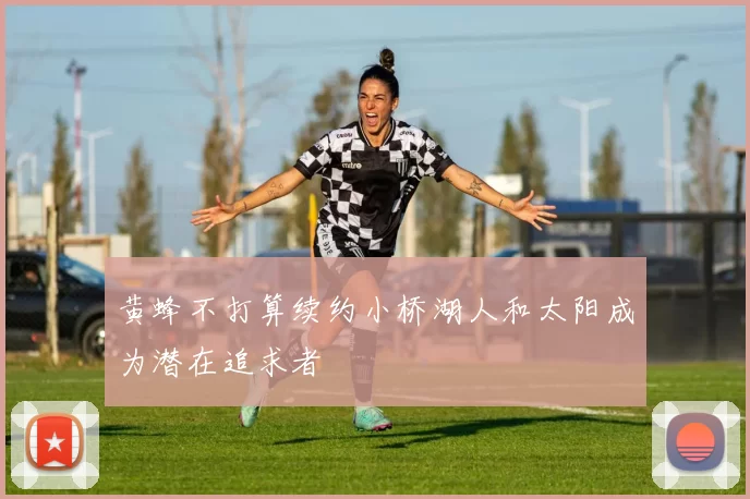 黄蜂不打算续约小桥湖人和太阳成为潜在追求者