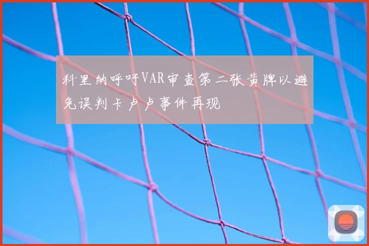 科里纳呼吁VAR审查第二张黄牌以避免误判卡卢卢事件再现