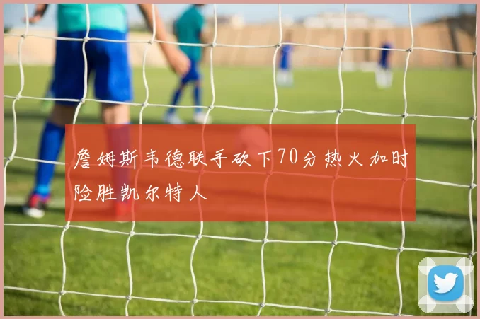 詹姆斯韦德联手砍下70分热火加时险胜凯尔特人