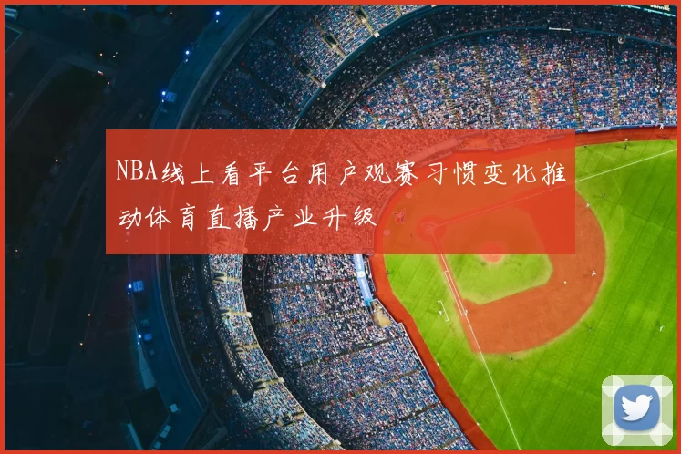 NBA线上看平台用户观赛习惯变化推动体育直播产业升级