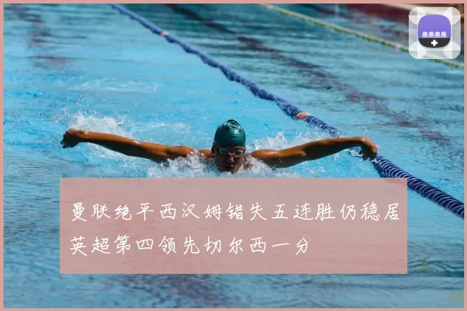 曼联绝平西汉姆错失五连胜仍稳居英超第四领先切尔西一分