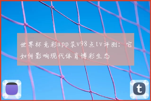 世界杯竞彩app录v98点tv评测：它如何影响现代体育博彩生态