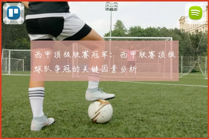 西甲顶级联赛冠军：西甲联赛顶级球队争冠的关键因素分析