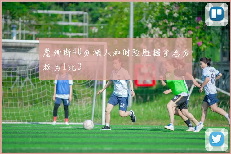 詹姆斯40分湖人加时险胜掘金总分扳为1比3