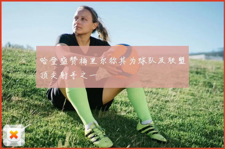 哈登盛赞梅里尔称其为球队及联盟顶尖射手之一