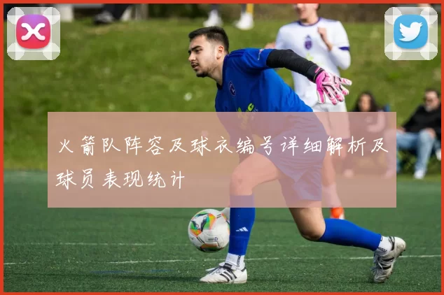 火箭队阵容及球衣编号详细解析及球员表现统计