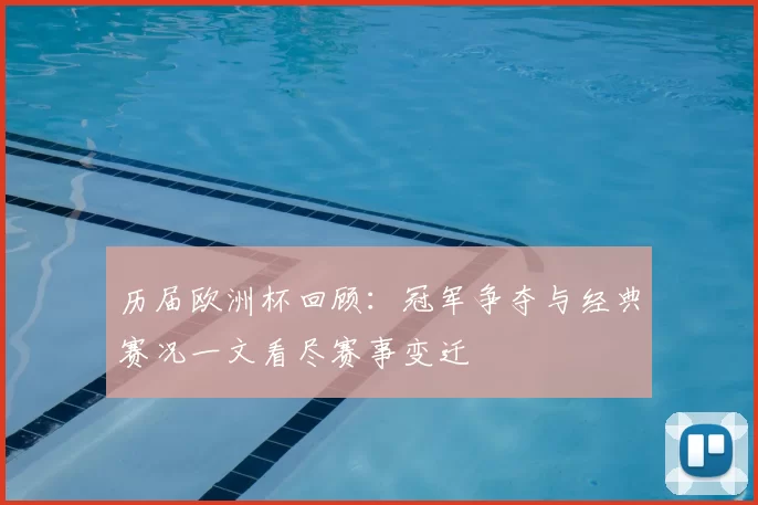 历届欧洲杯回顾：冠军争夺与经典赛况一文看尽赛事变迁
