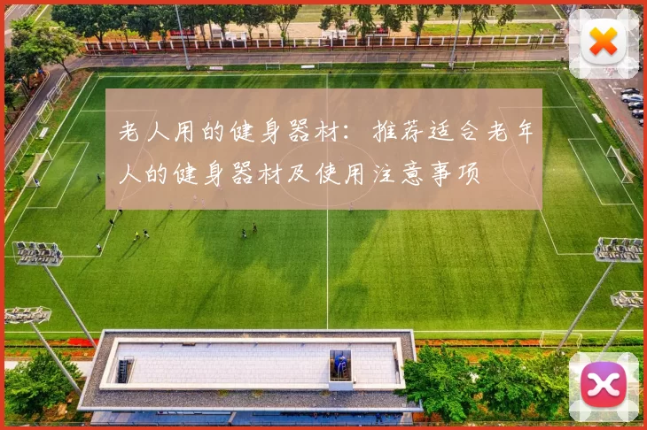 老人用的健身器材：推荐适合老年人的健身器材及使用注意事项