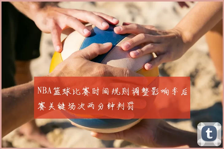 NBA篮球比赛时间规则调整影响季后赛关键场次两分钟判罚