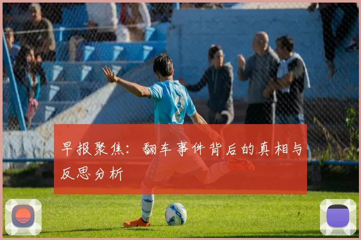 早报聚焦：翻车事件背后的真相与反思分析