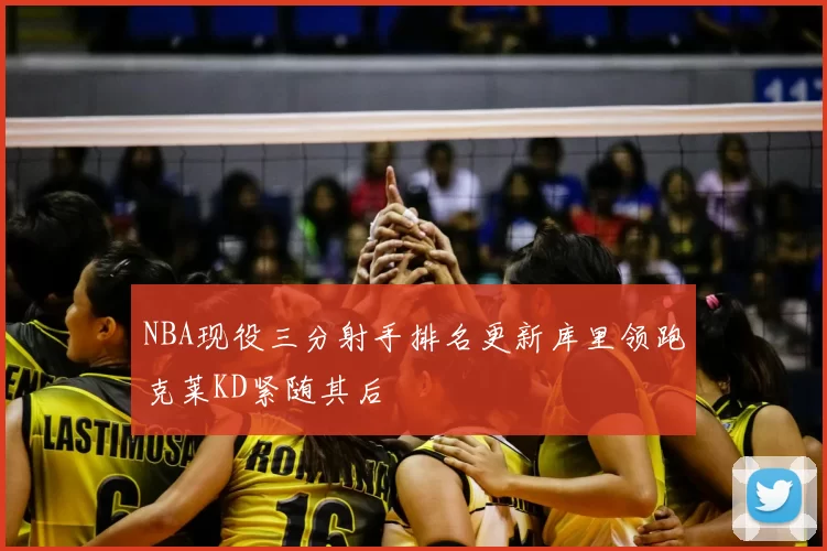 NBA现役三分射手排名更新库里领跑克莱KD紧随其后