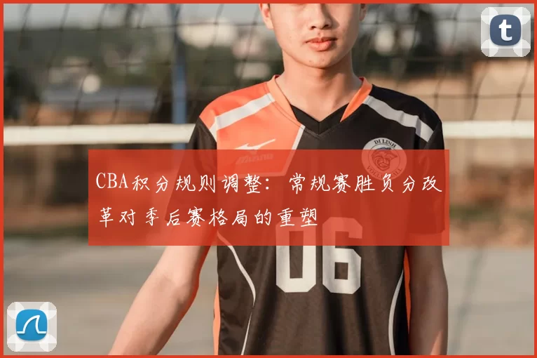 CBA积分规则调整：常规赛胜负分改革对季后赛格局的重塑