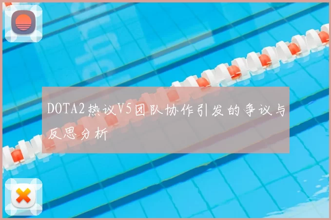 DOTA2热议V5团队协作引发的争议与反思分析