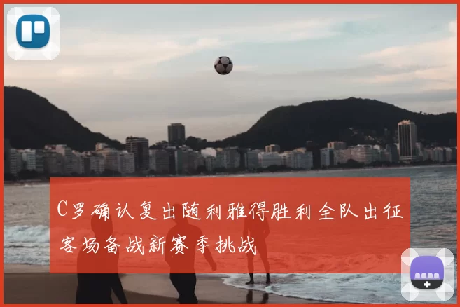 C罗确认复出随利雅得胜利全队出征客场备战新赛季挑战