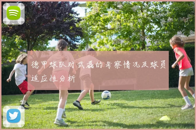 德甲球队对武磊的考察情况及球员适应性分析