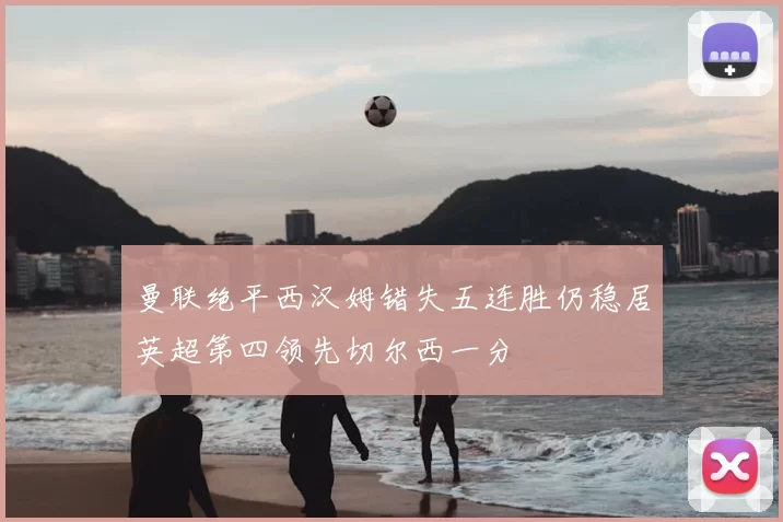 曼联绝平西汉姆错失五连胜仍稳居英超第四领先切尔西一分