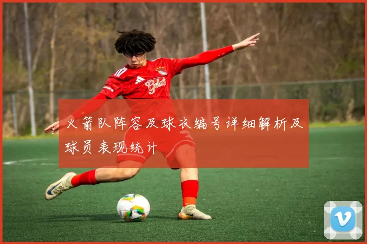 火箭队阵容及球衣编号详细解析及球员表现统计