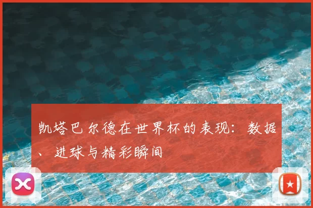 凯塔巴尔德在世界杯的表现：数据、进球与精彩瞬间