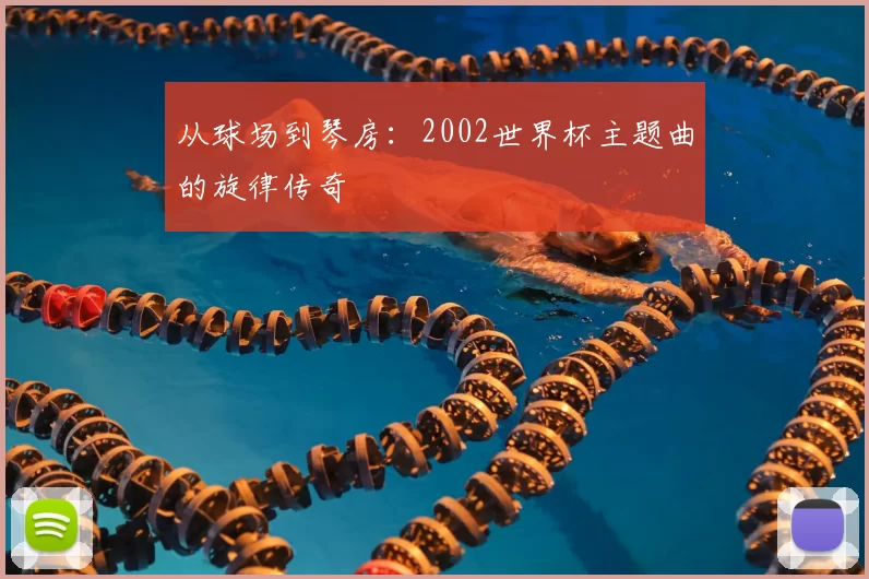 从球场到琴房：2002世界杯主题曲的旋律传奇
